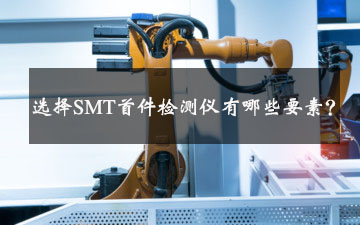 選擇SMT首件檢測儀有哪些要素? 選擇SMT首件檢測儀有哪些要素?